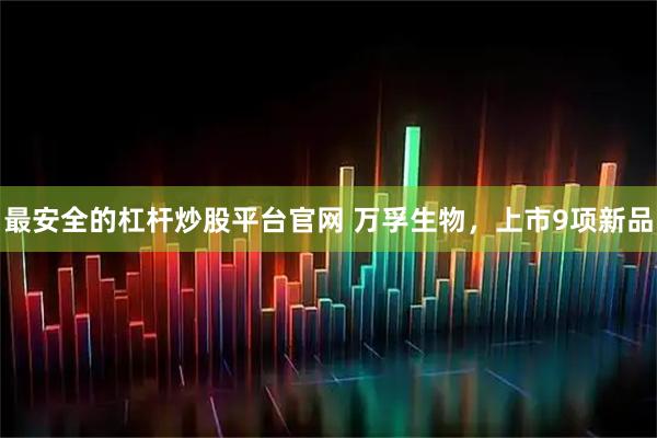 最安全的杠杆炒股平台官网 万孚生物，上市9项新品