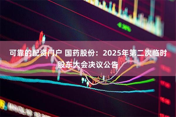 可靠的配资门户 国药股份：2025年第二次临时股东大会决议公告