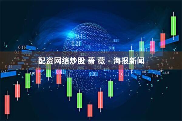 配资网络炒股 蔷 薇 - 海报新闻