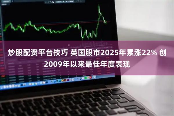 炒股配资平台技巧 英国股市2025年累涨22% 创2009年以来最佳年度表现